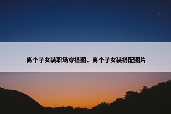 高个子女装职场穿搭图，高个子女装搭配图片