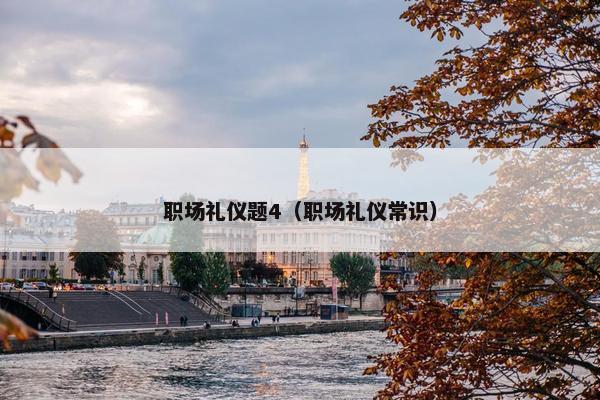 职场礼仪题4（职场礼仪常识）