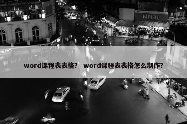 word课程表表格？ word课程表表格怎么制作？
