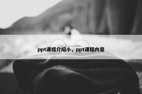 ppt课程介绍小，ppt课程内容