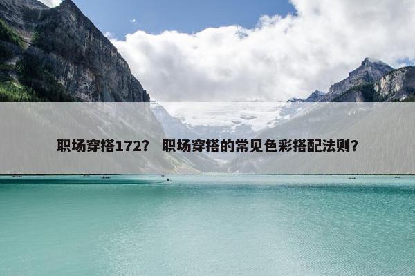 职场穿搭172？ 职场穿搭的常见色彩搭配法则？
