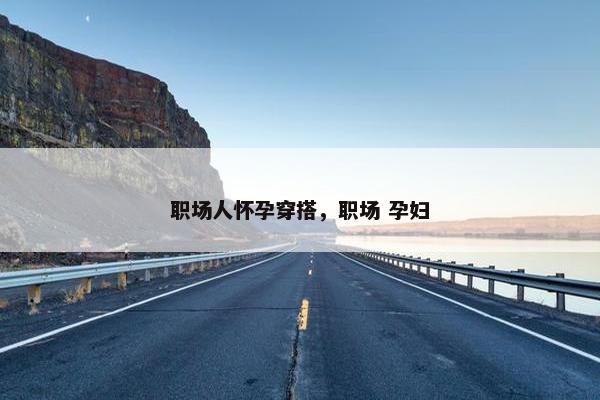 职场人怀孕穿搭，职场 孕妇
