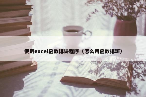 使用excel函数排课程序（怎么用函数排班）