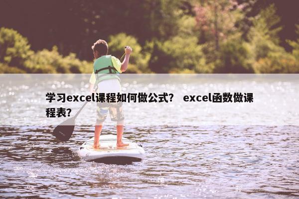 学习excel课程如何做公式？ excel函数做课程表？