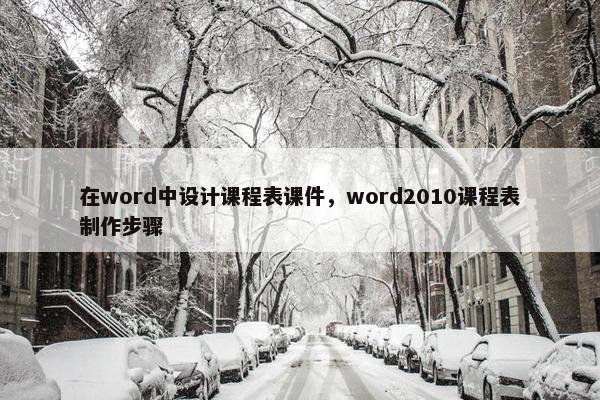 在word中设计课程表课件，word2010课程表制作步骤