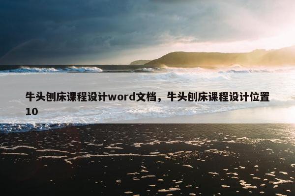 牛头刨床课程设计word文档，牛头刨床课程设计位置10