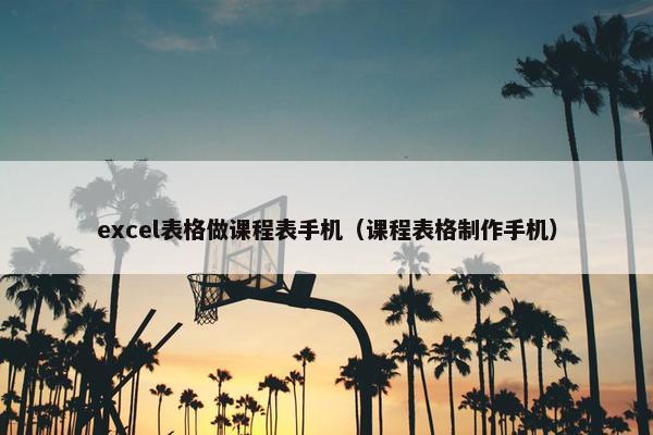 excel表格做课程表手机（课程表格制作手机）