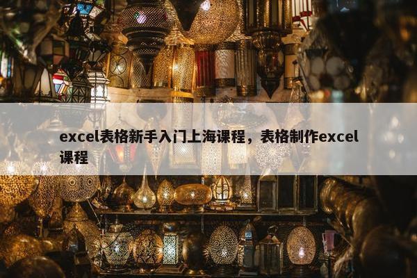 excel表格新手入门上海课程，表格制作excel课程