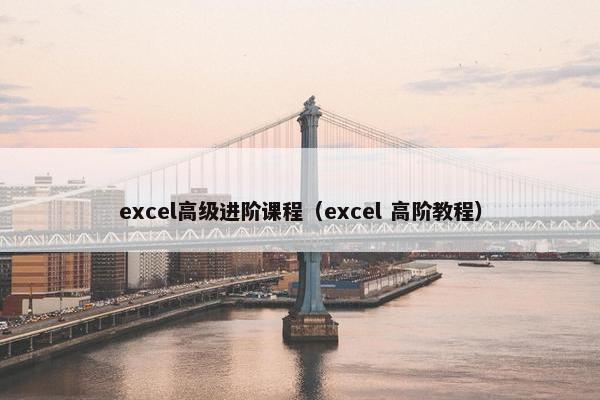 excel高级进阶课程（excel 高阶教程）