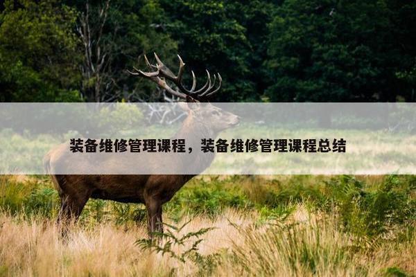 装备维修管理课程，装备维修管理课程总结