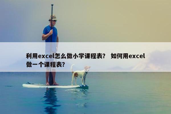利用excel怎么做小学课程表？ 如何用excel做一个课程表？