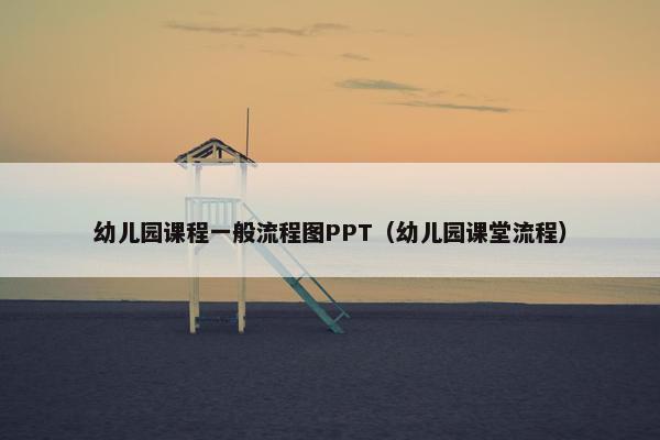 幼儿园课程一般流程图PPT（幼儿园课堂流程）