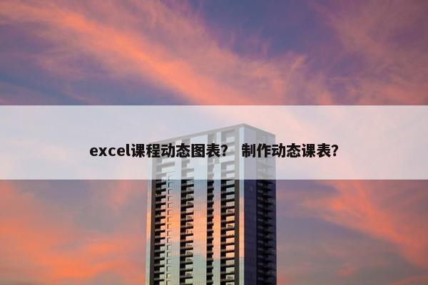 excel课程动态图表？ 制作动态课表？