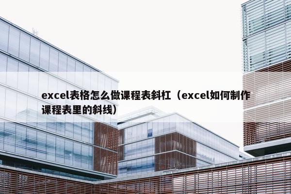excel表格怎么做课程表斜杠（excel如何制作课程表里的斜线）