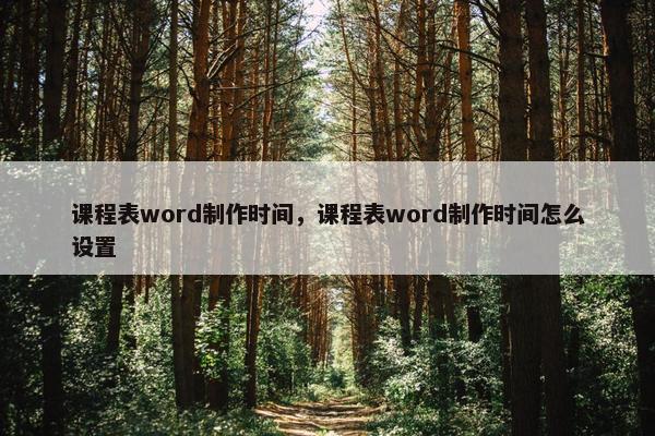 课程表word制作时间，课程表word制作时间怎么设置