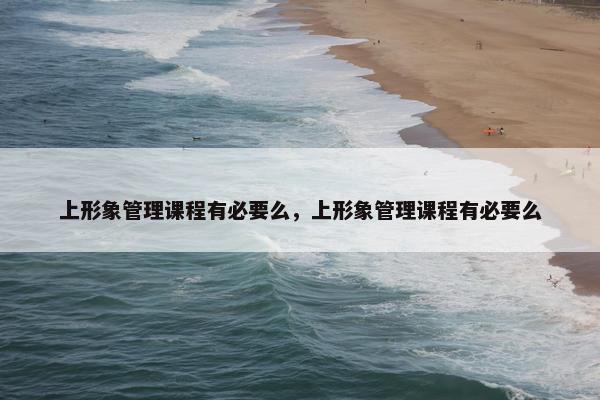 上形象管理课程有必要么，上形象管理课程有必要么