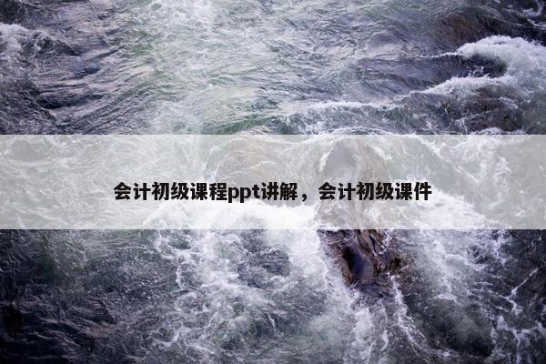 会计初级课程ppt讲解，会计初级课件