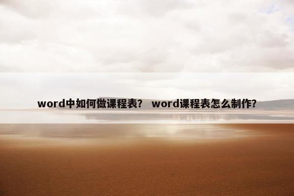 word中如何做课程表？ word课程表怎么制作？