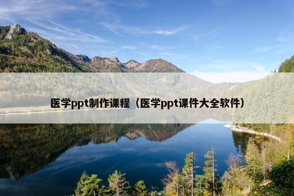 医学ppt制作课程（医学ppt课件大全软件）