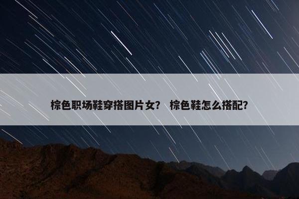 棕色职场鞋穿搭图片女？ 棕色鞋怎么搭配？