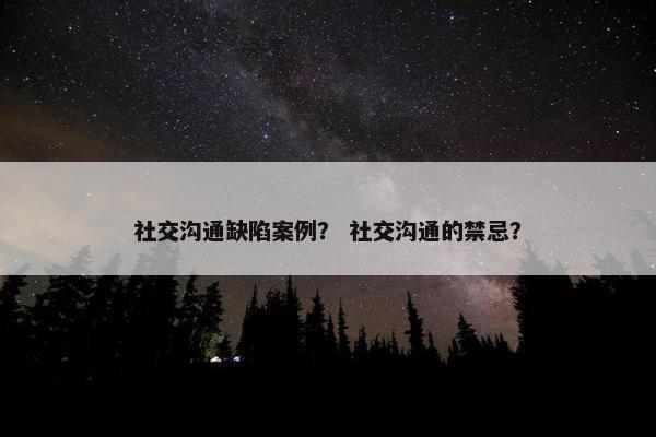 社交沟通缺陷案例？ 社交沟通的禁忌？