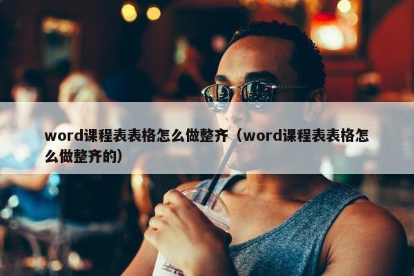 word课程表表格怎么做整齐（word课程表表格怎么做整齐的）