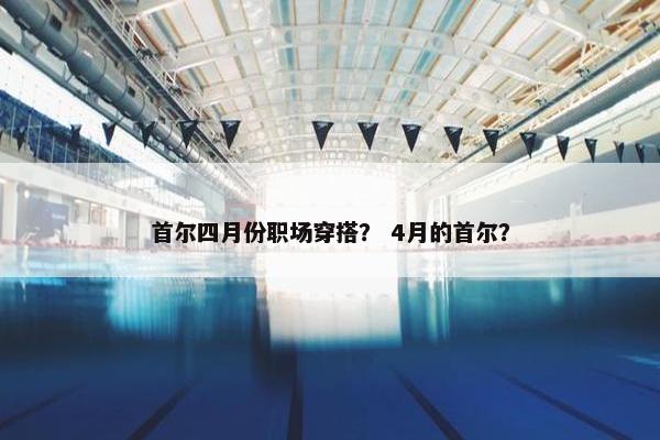 首尔四月份职场穿搭？ 4月的首尔？