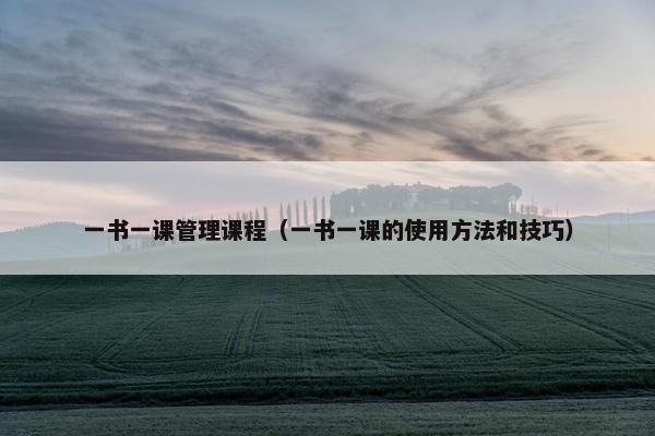 一书一课管理课程（一书一课的使用方法和技巧）