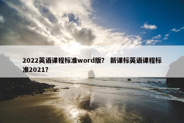 2022英语课程标准word版？ 新课标英语课程标准2021？