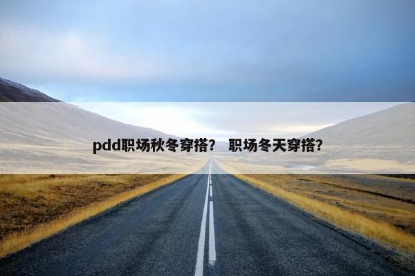 pdd职场秋冬穿搭？ 职场冬天穿搭？