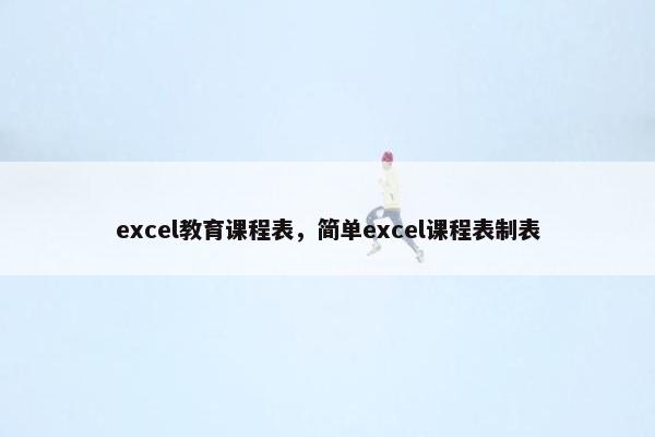 excel教育课程表，简单excel课程表制表