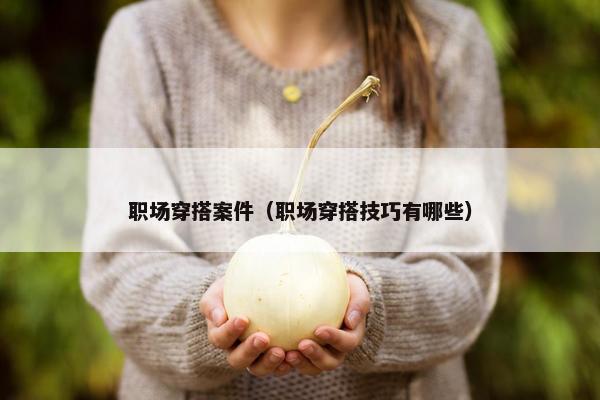 职场穿搭案件（职场穿搭技巧有哪些）