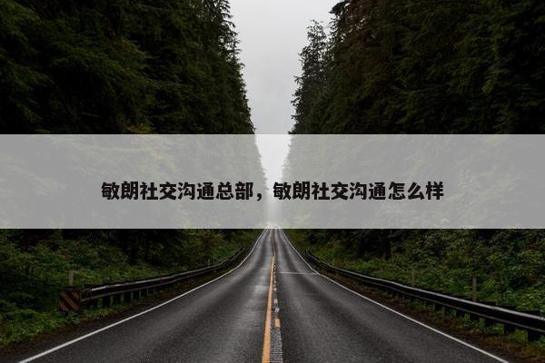 敏朗社交沟通总部，敏朗社交沟通怎么样