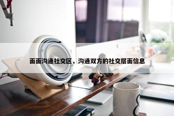 面面沟通社交区，沟通双方的社交层面信息