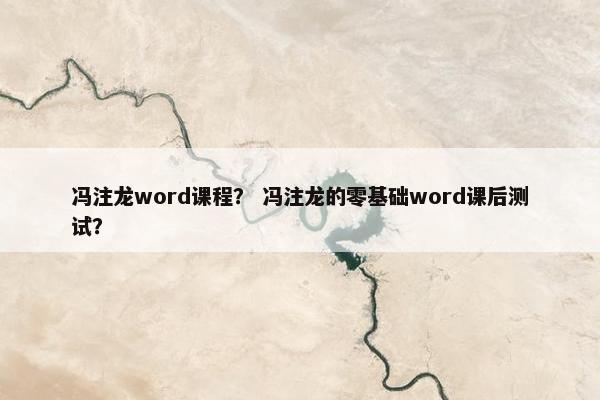 冯注龙word课程？ 冯注龙的零基础word课后测试？