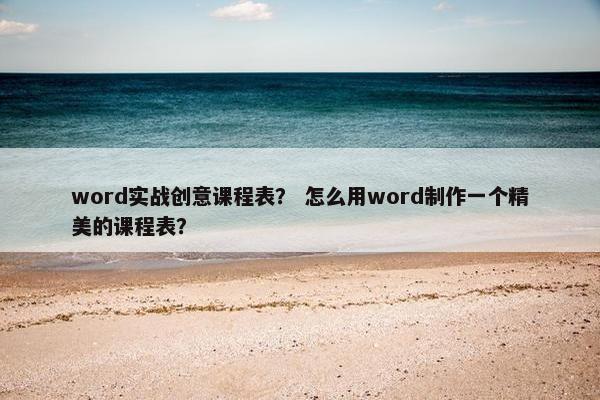 word实战创意课程表？ 怎么用word制作一个精美的课程表？