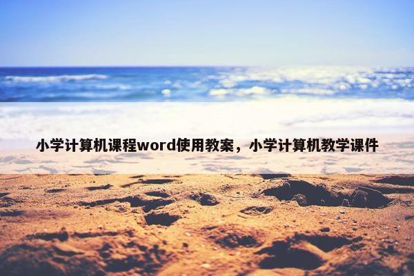 小学计算机课程word使用教案，小学计算机教学课件