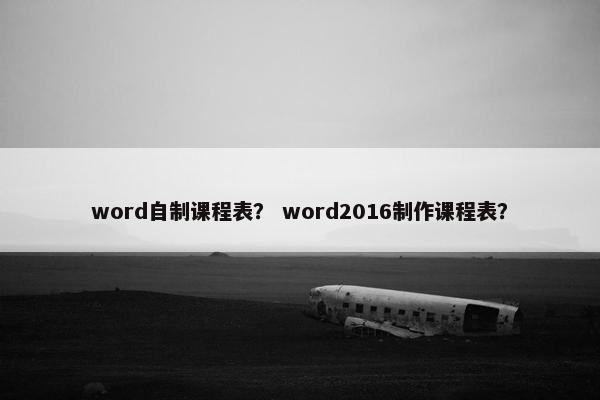 word自制课程表？ word2016制作课程表？