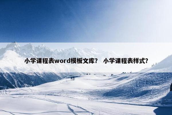 小学课程表word模板文库？ 小学课程表样式？