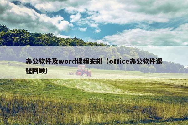 办公软件及word课程安排（office办公软件课程回顾）