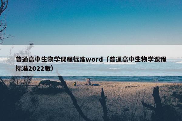 普通高中生物学课程标准word（普通高中生物学课程标准2022版）