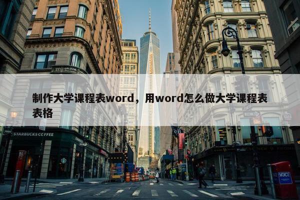 制作大学课程表word，用word怎么做大学课程表表格