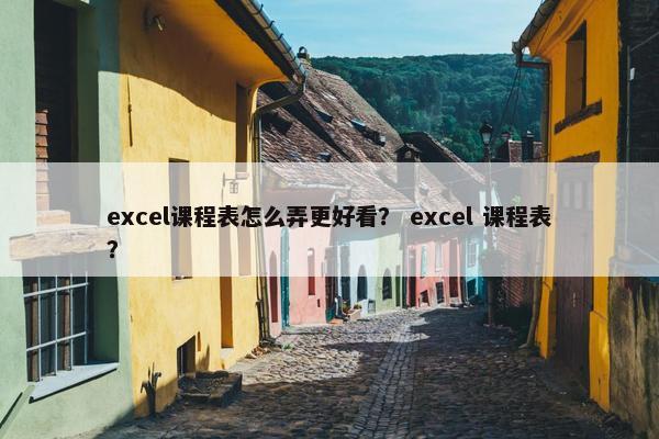 excel课程表怎么弄更好看？ excel 课程表？