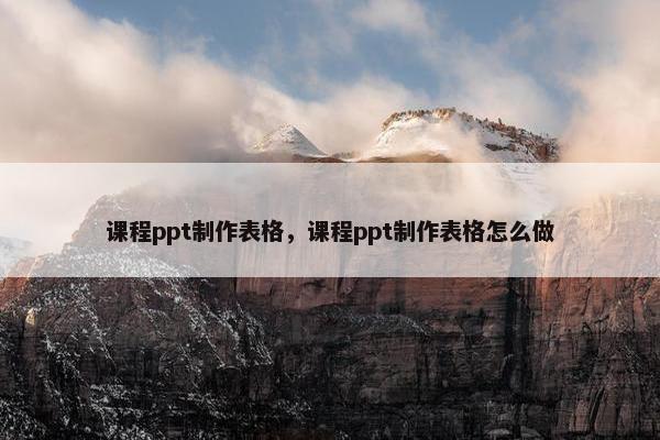 课程ppt制作表格，课程ppt制作表格怎么做