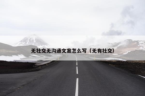 无社交无沟通文案怎么写（无有社交）