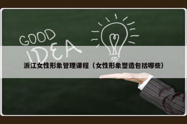 浙江女性形象管理课程（女性形象塑造包括哪些）
