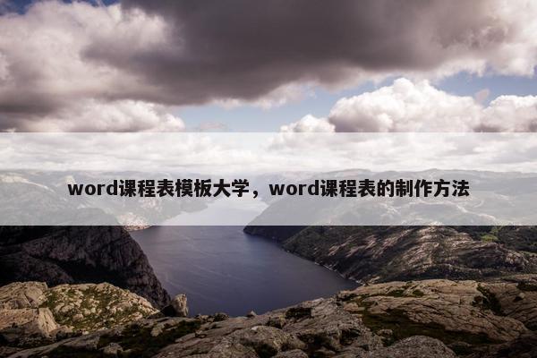 word课程表模板大学，word课程表的制作方法