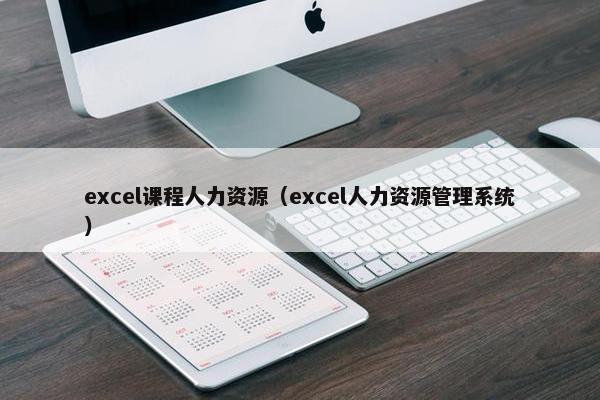 excel课程人力资源（excel人力资源管理系统）