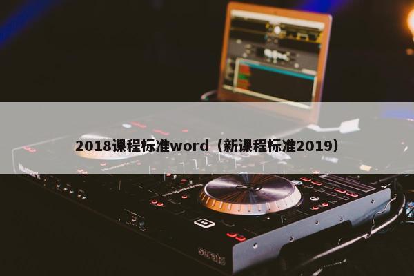 2018课程标准word（新课程标准2019）
