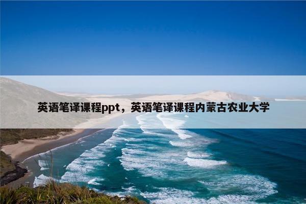 英语笔译课程ppt，英语笔译课程内蒙古农业大学